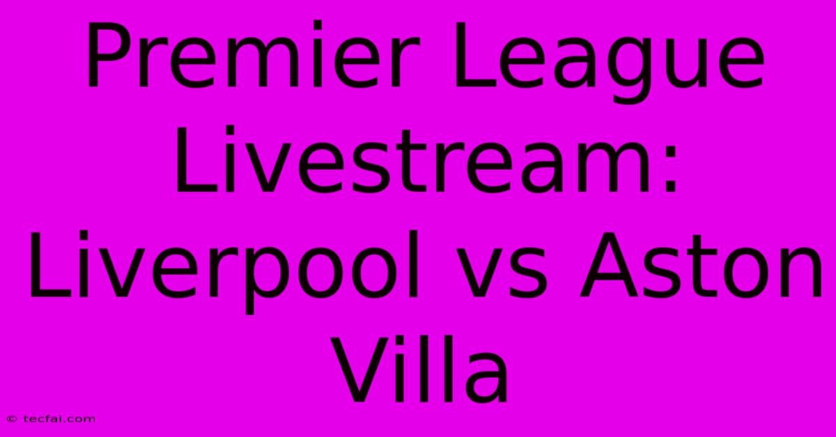 Premier League Livestream: Liverpool Vs Aston Villa 