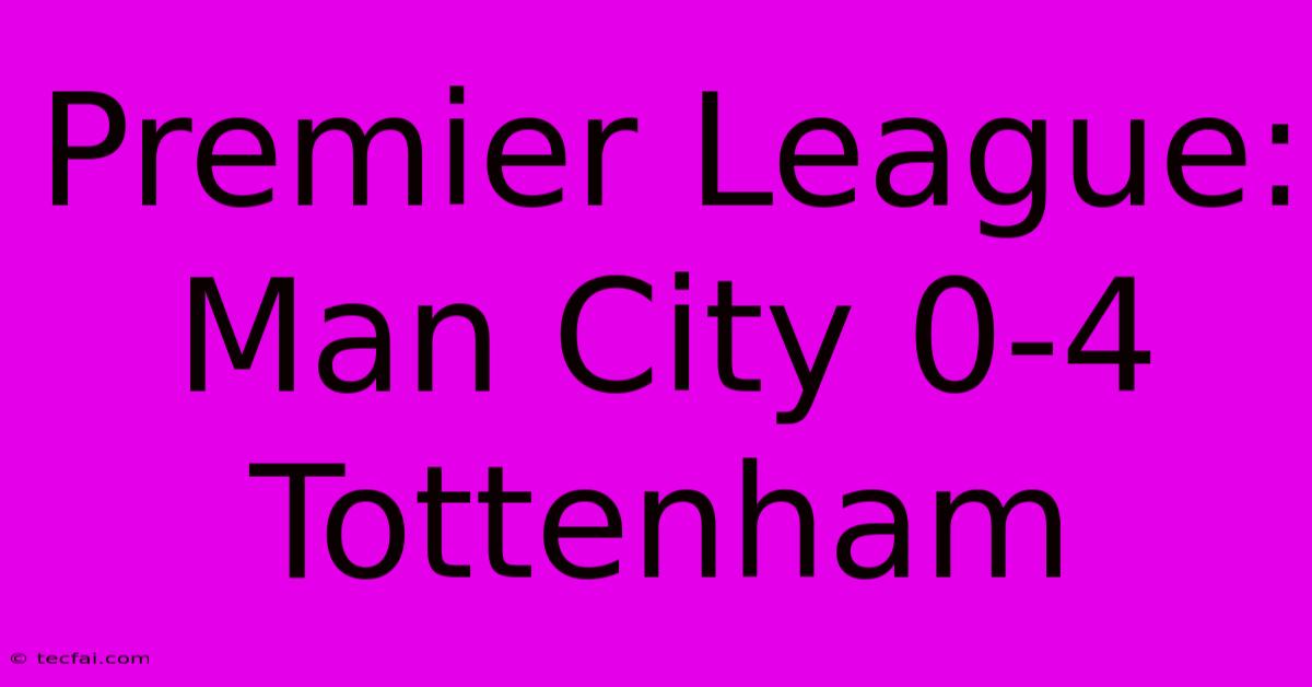 Premier League: Man City 0-4 Tottenham