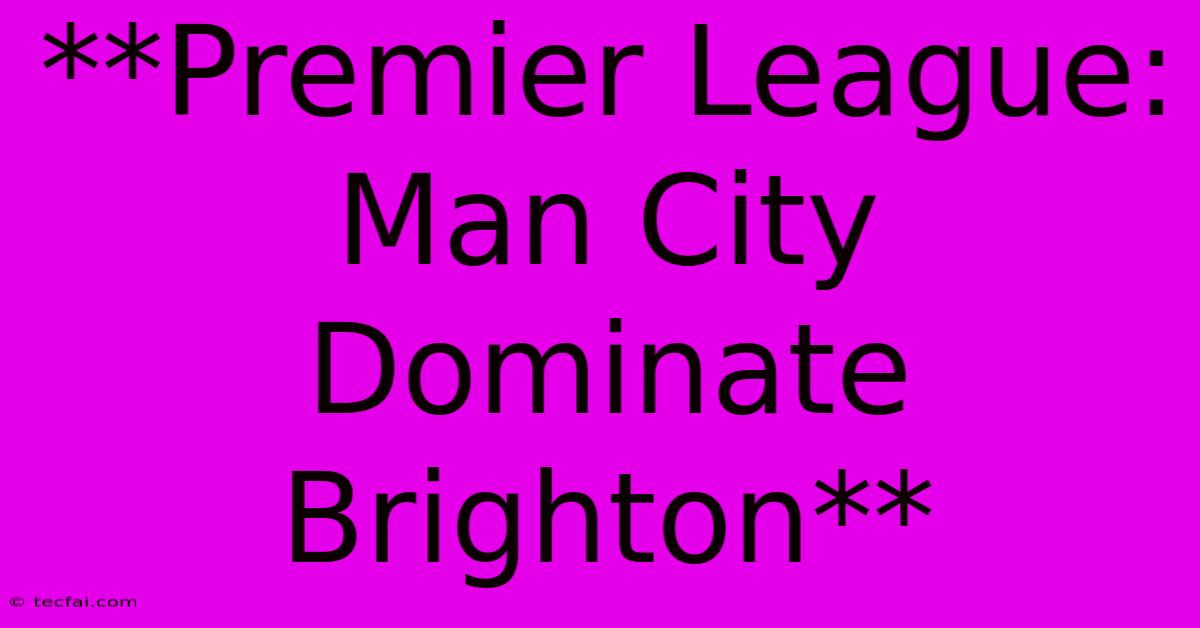 **Premier League: Man City Dominate Brighton** 