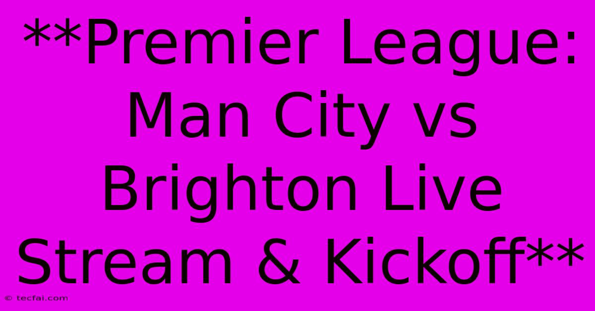 **Premier League: Man City Vs Brighton Live Stream & Kickoff**