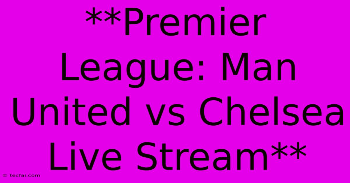 **Premier League: Man United Vs Chelsea Live Stream** 