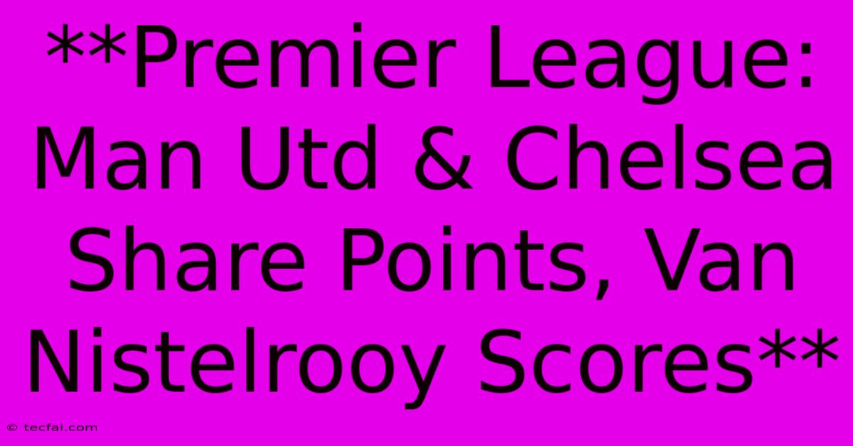 **Premier League: Man Utd & Chelsea Share Points, Van Nistelrooy Scores** 