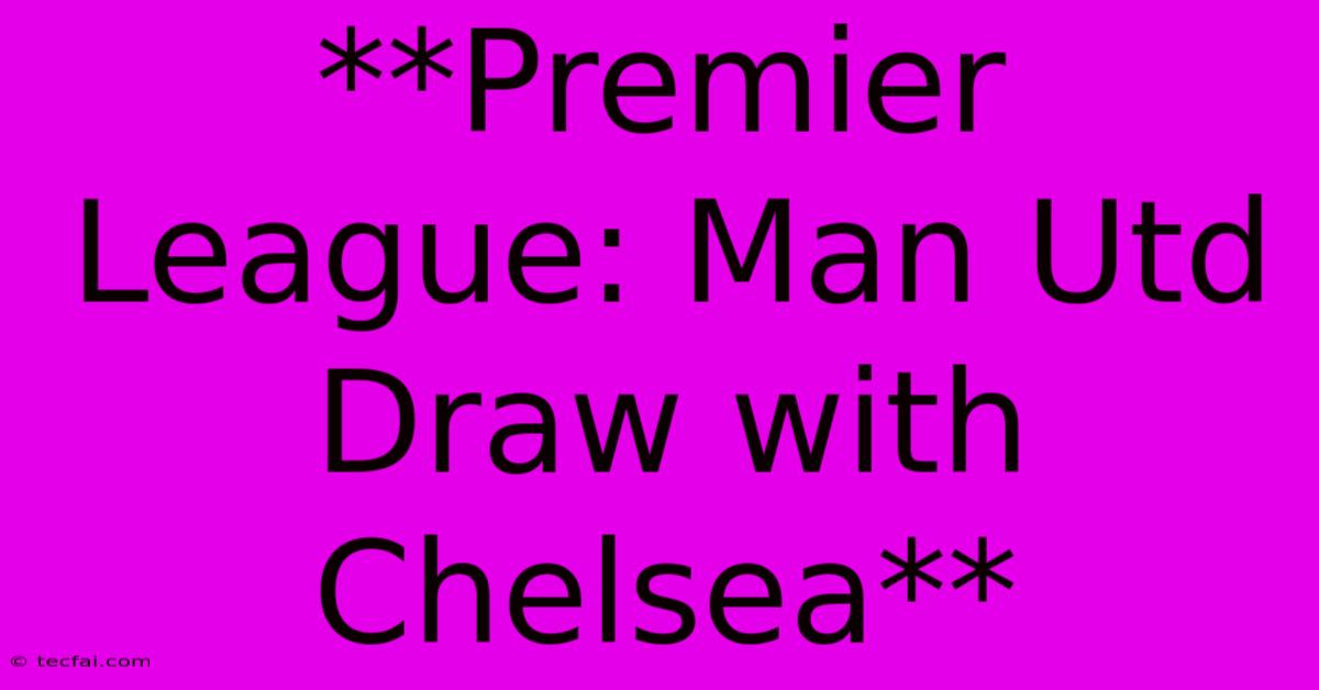 **Premier League: Man Utd Draw With Chelsea**