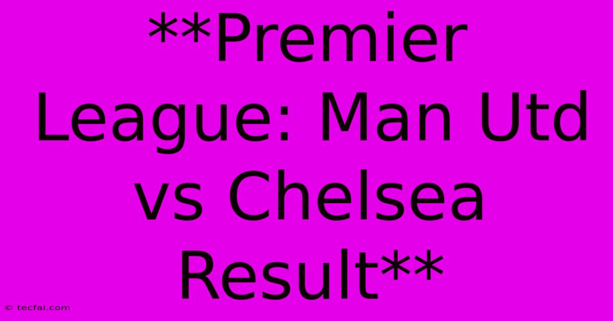 **Premier League: Man Utd Vs Chelsea Result**