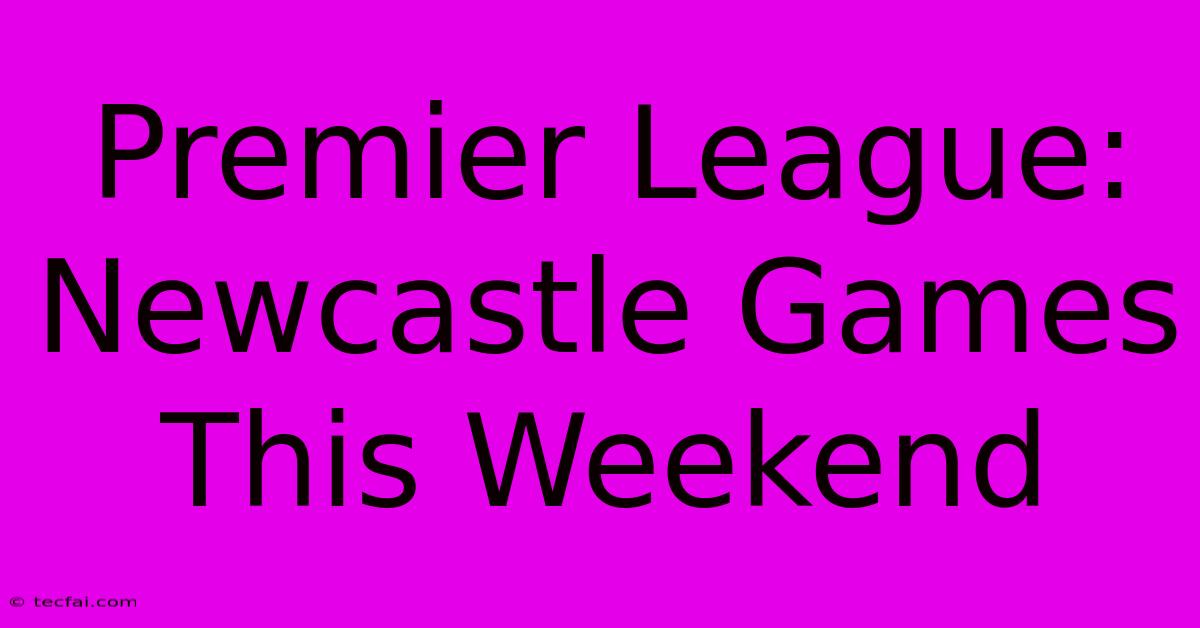 Premier League: Newcastle Games This Weekend