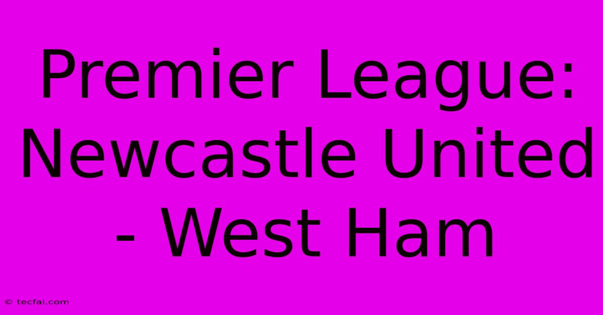 Premier League: Newcastle United - West Ham