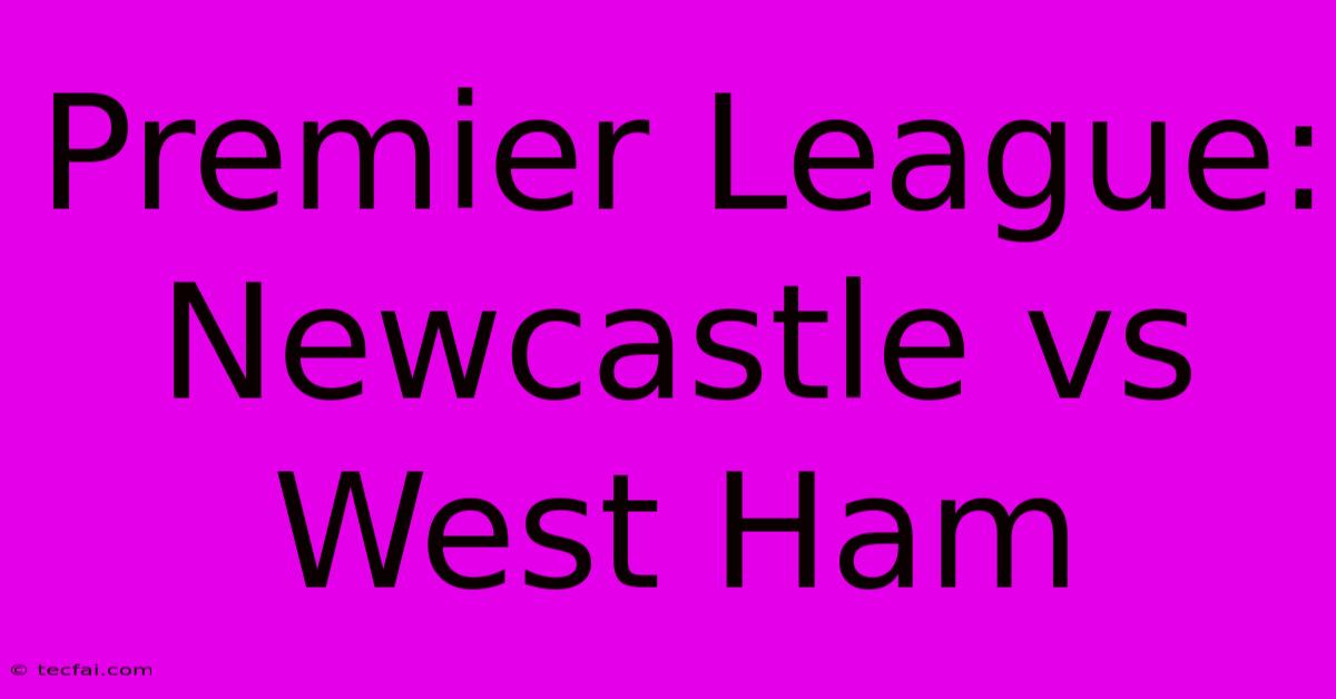 Premier League: Newcastle Vs West Ham