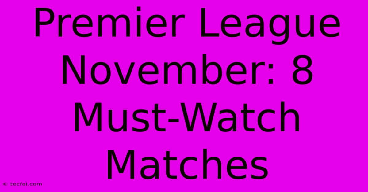 Premier League November: 8 Must-Watch Matches