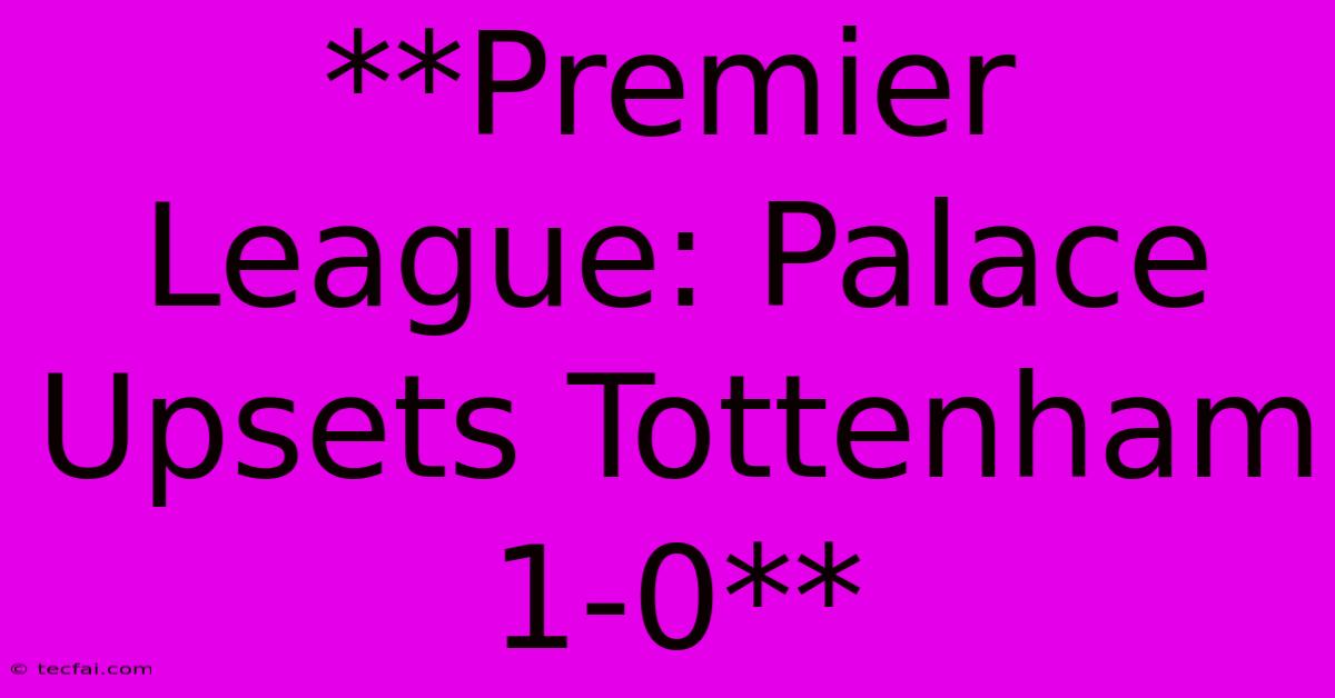 **Premier League: Palace Upsets Tottenham 1-0** 