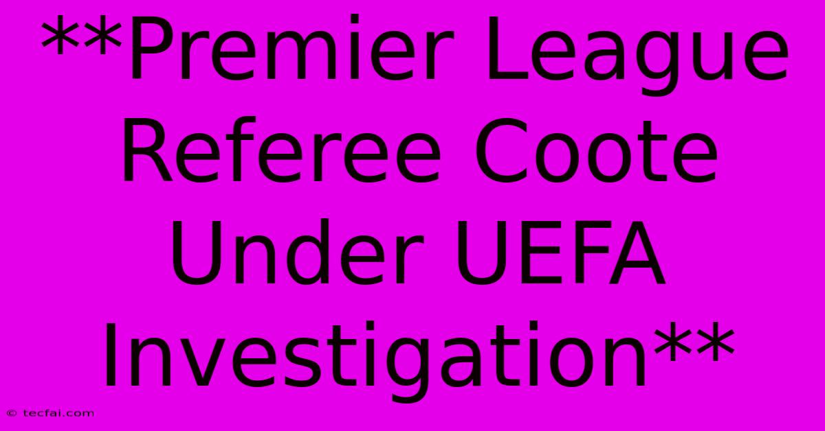 **Premier League Referee Coote Under UEFA Investigation**