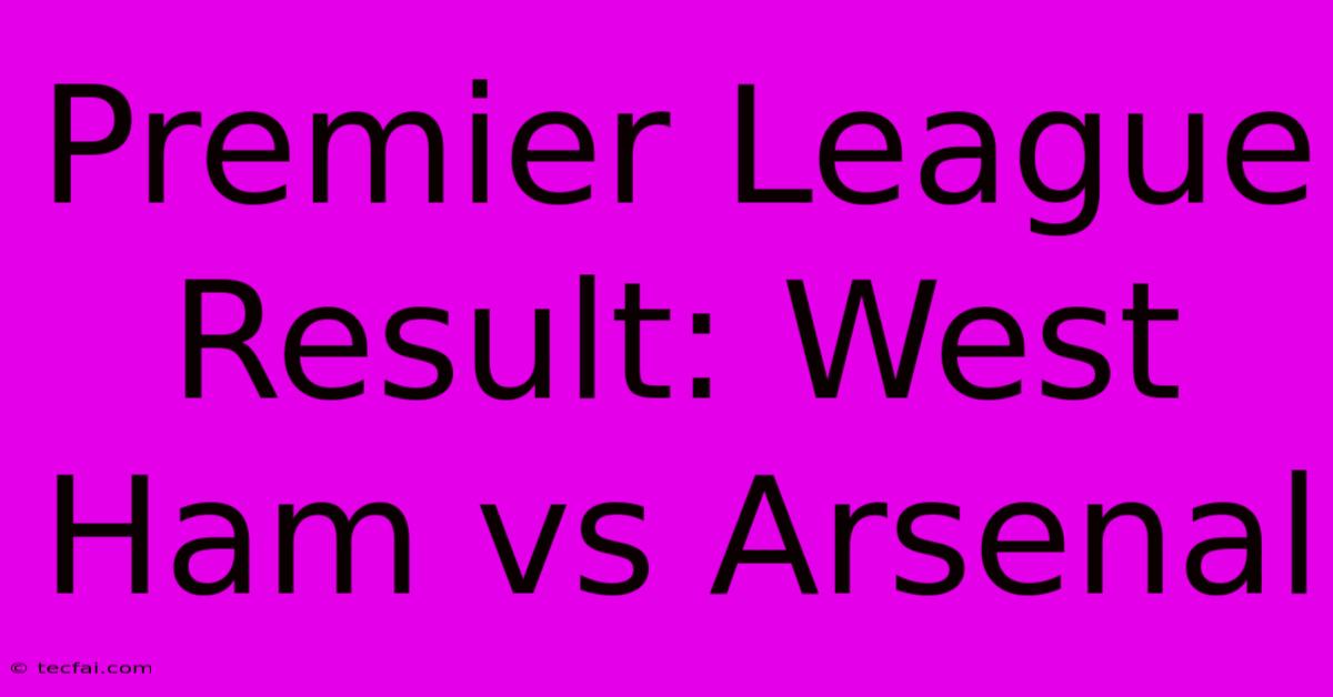 Premier League Result: West Ham Vs Arsenal