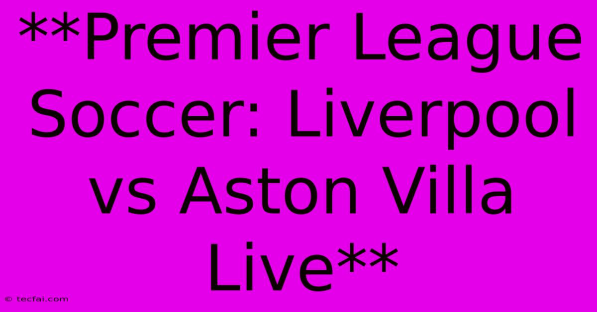 **Premier League Soccer: Liverpool Vs Aston Villa Live** 