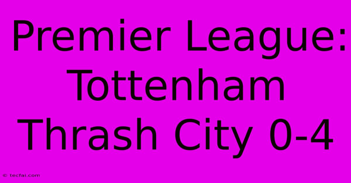 Premier League: Tottenham Thrash City 0-4