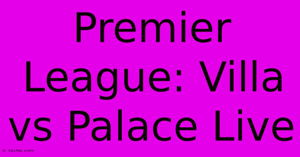 Premier League: Villa Vs Palace Live