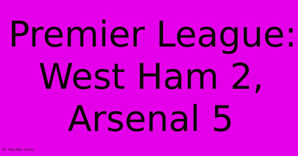 Premier League: West Ham 2, Arsenal 5