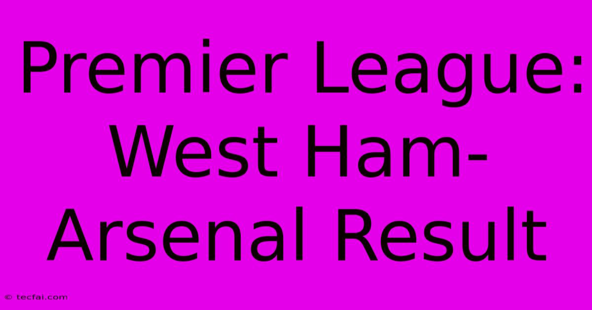 Premier League: West Ham-Arsenal Result