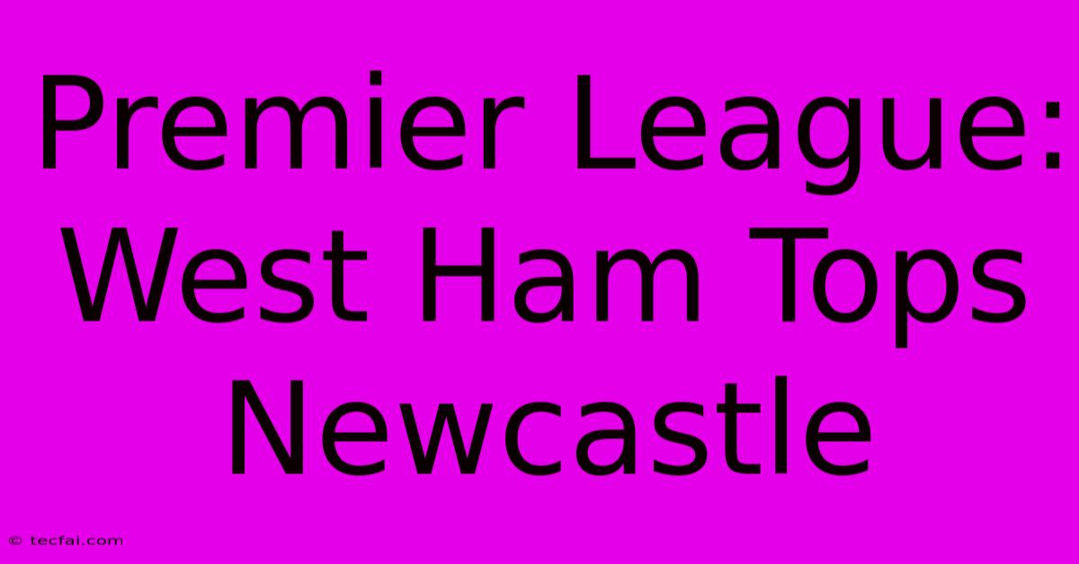 Premier League: West Ham Tops Newcastle