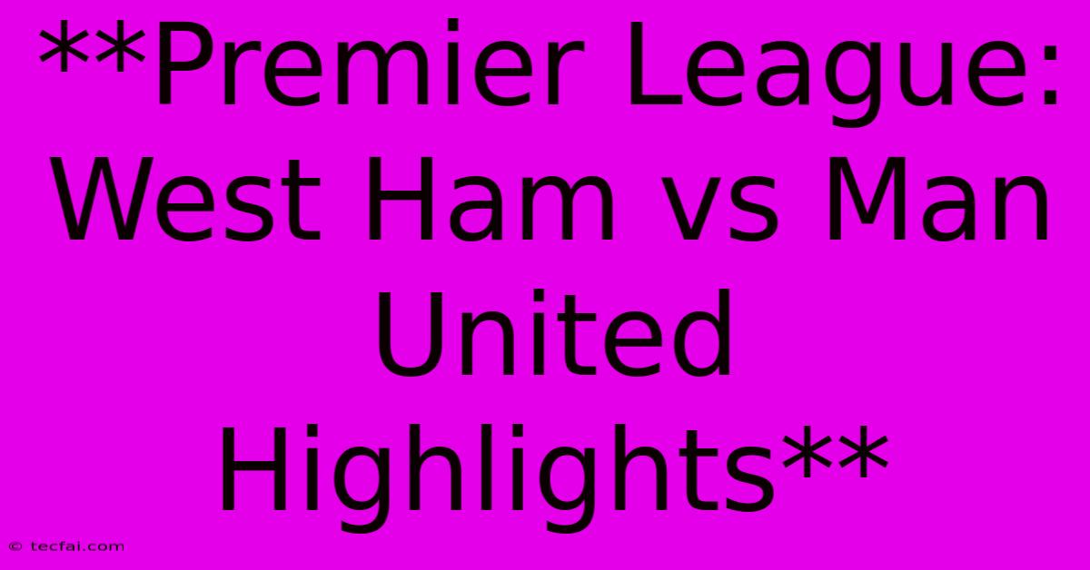 **Premier League: West Ham Vs Man United Highlights**