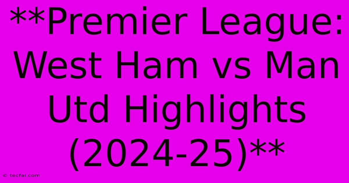 **Premier League: West Ham Vs Man Utd Highlights (2024-25)**