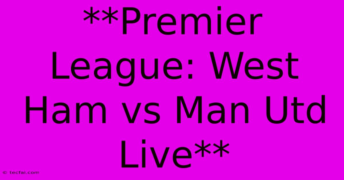 **Premier League: West Ham Vs Man Utd Live** 