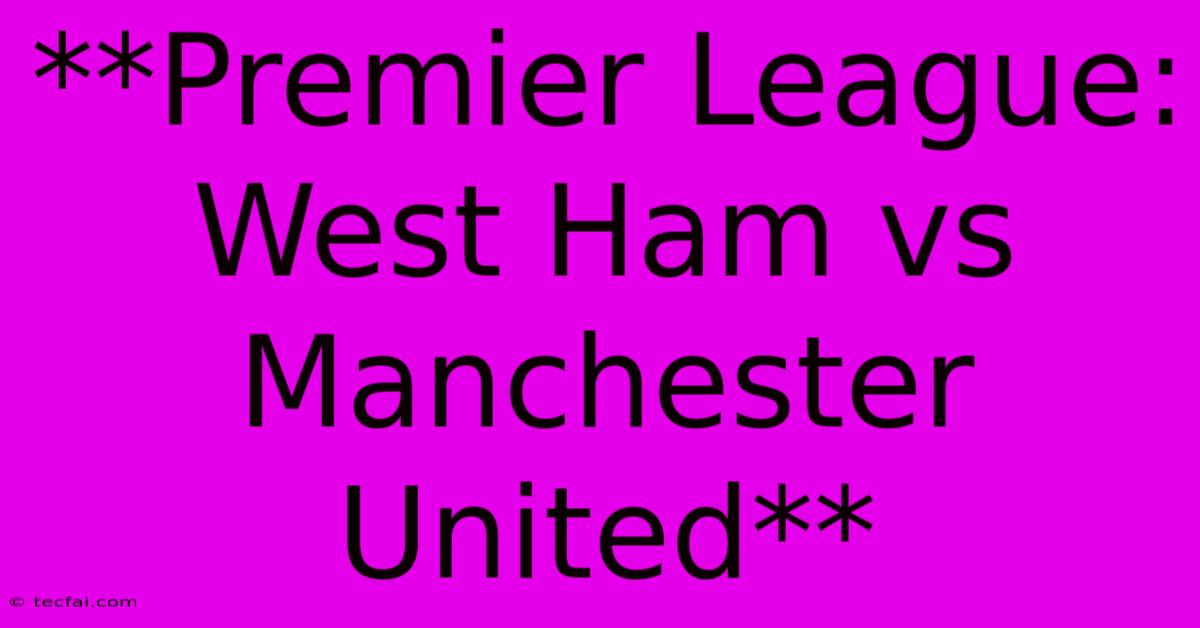 **Premier League: West Ham Vs Manchester United**