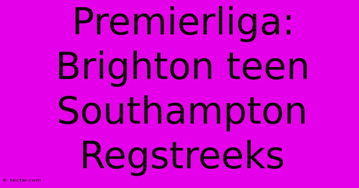 Premierliga: Brighton Teen Southampton Regstreeks