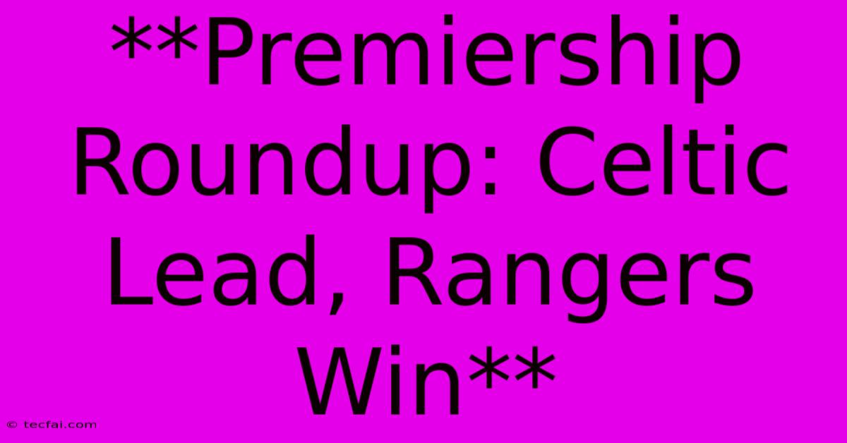 **Premiership Roundup: Celtic Lead, Rangers Win**