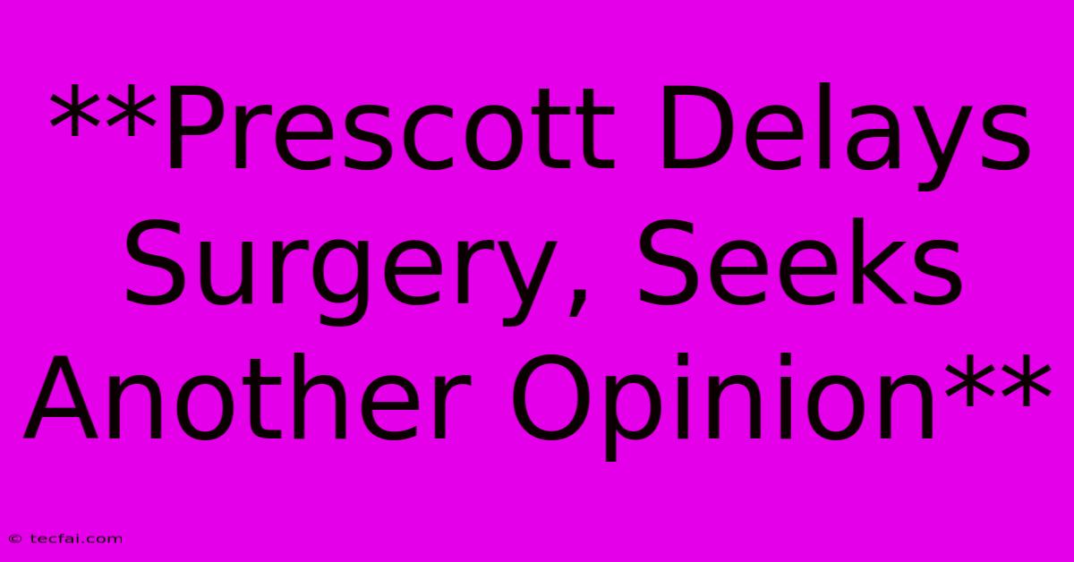 **Prescott Delays Surgery, Seeks Another Opinion**