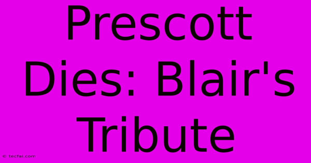 Prescott Dies: Blair's Tribute