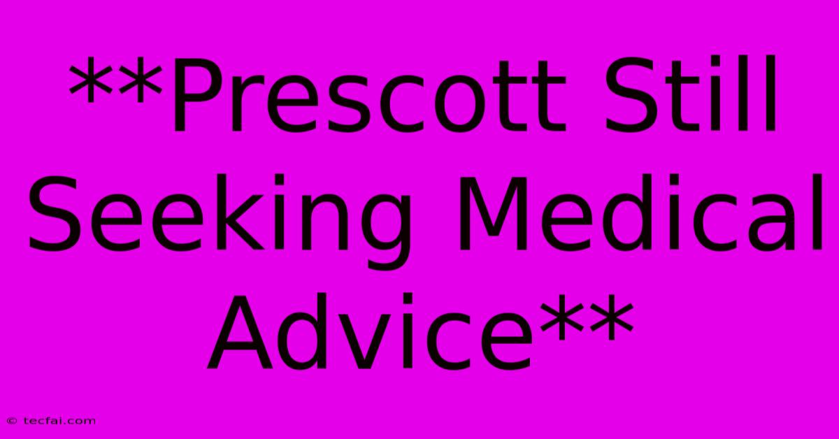 **Prescott Still Seeking Medical Advice**