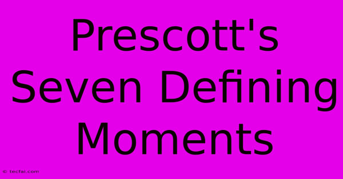 Prescott's Seven Defining Moments