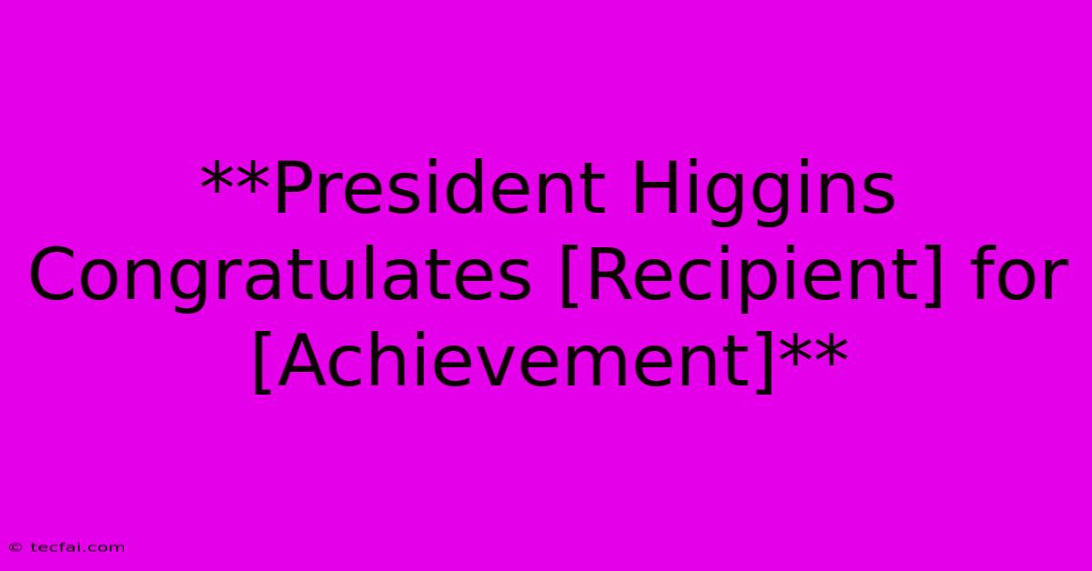 **President Higgins Congratulates [Recipient] For [Achievement]**