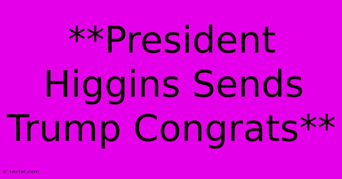 **President Higgins Sends Trump Congrats**