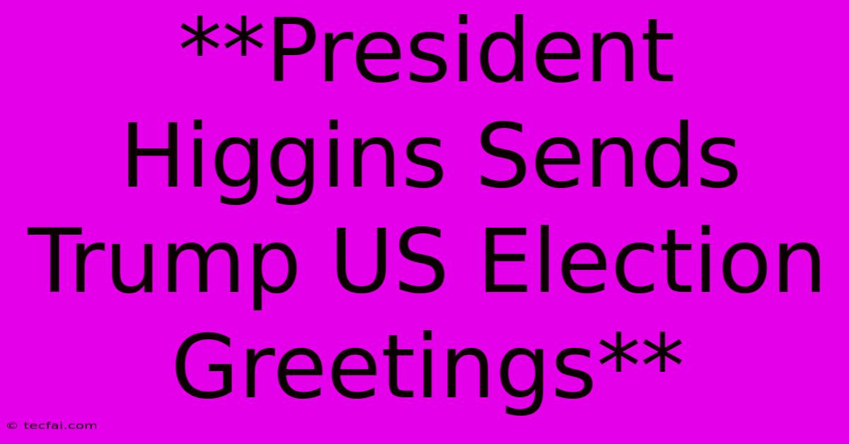 **President Higgins Sends Trump US Election Greetings**