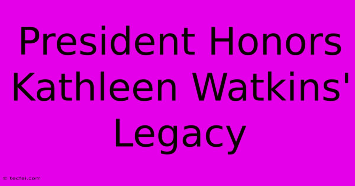 President Honors Kathleen Watkins' Legacy