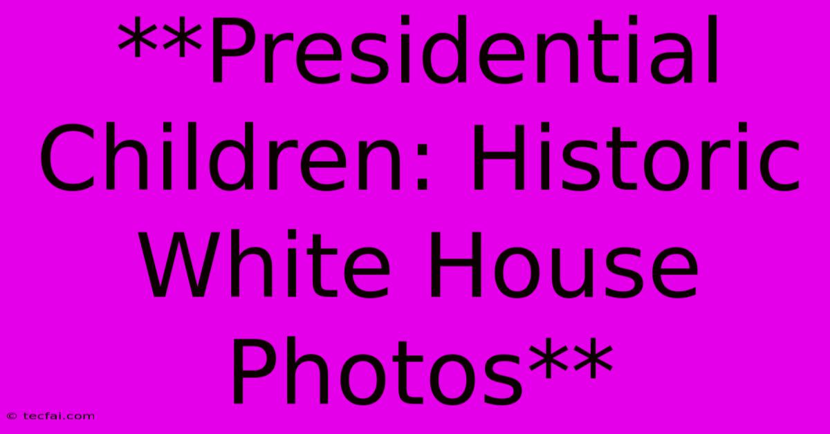 **Presidential Children: Historic White House Photos** 