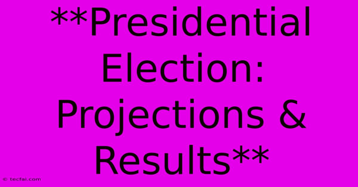 **Presidential Election: Projections & Results**