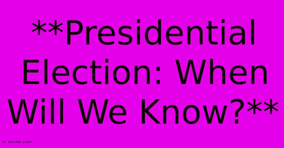 **Presidential Election: When Will We Know?** 