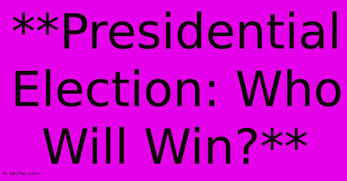 **Presidential Election: Who Will Win?**