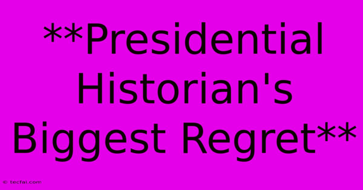 **Presidential Historian's Biggest Regret**