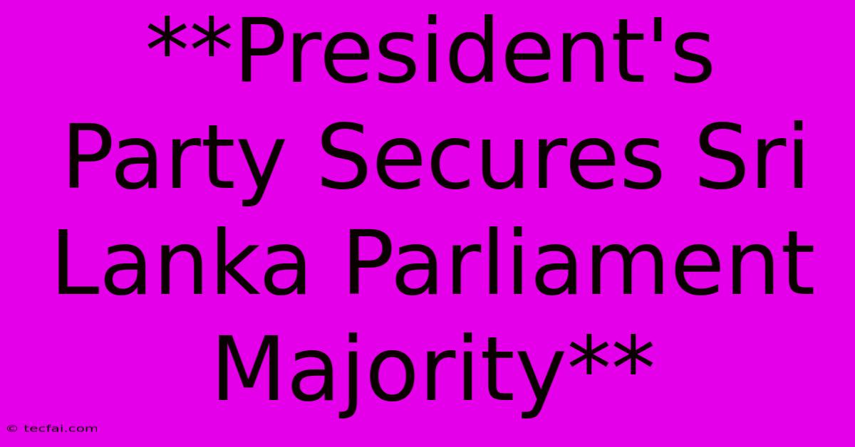 **President's Party Secures Sri Lanka Parliament Majority** 