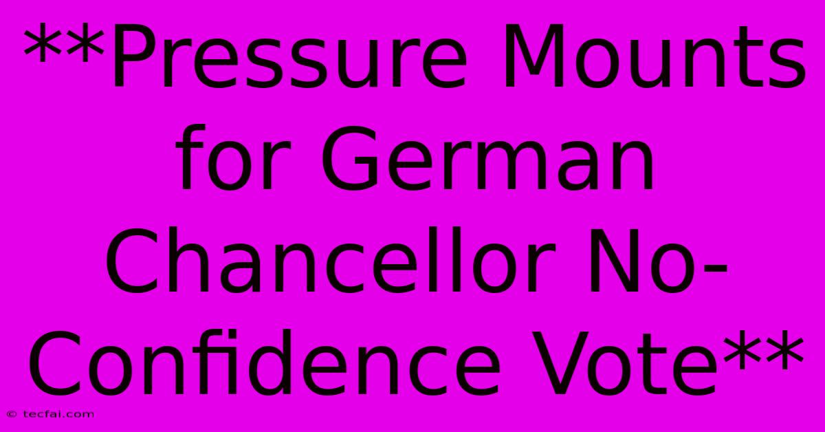 **Pressure Mounts For German Chancellor No-Confidence Vote**