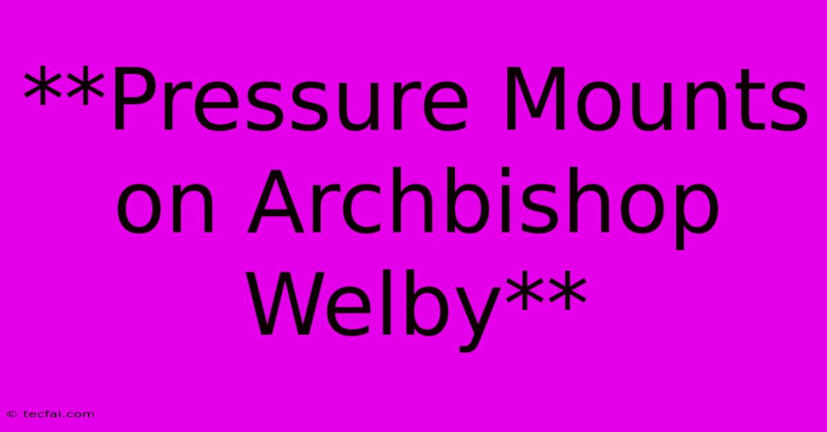 **Pressure Mounts On Archbishop Welby**