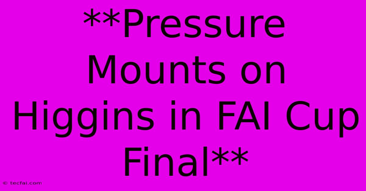 **Pressure Mounts On Higgins In FAI Cup Final** 