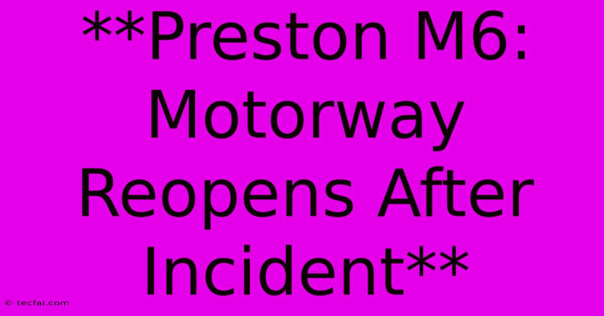 **Preston M6: Motorway Reopens After Incident** 