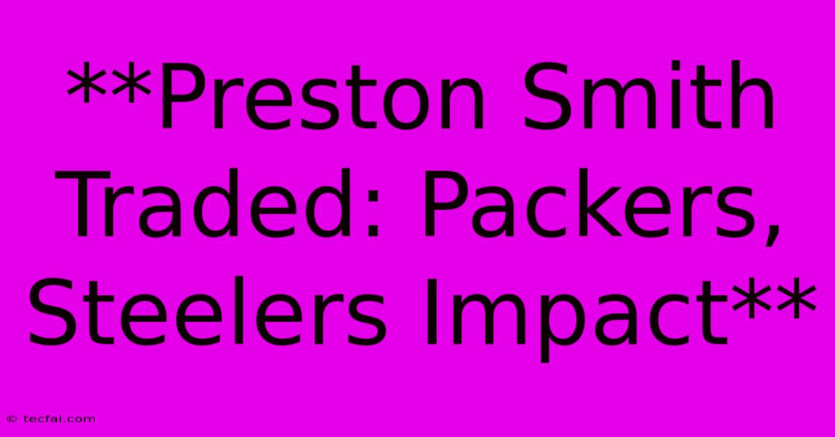 **Preston Smith Traded: Packers, Steelers Impact** 