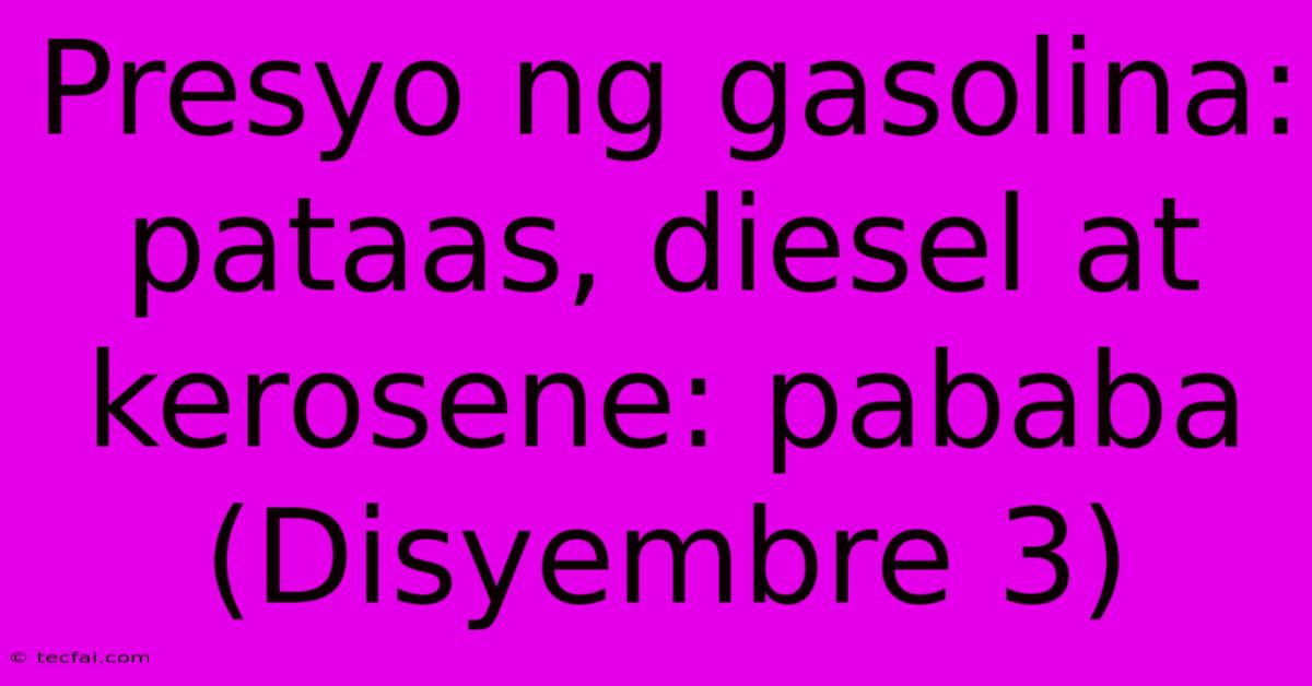 Presyo Ng Gasolina: Pataas, Diesel At Kerosene: Pababa (Disyembre 3)