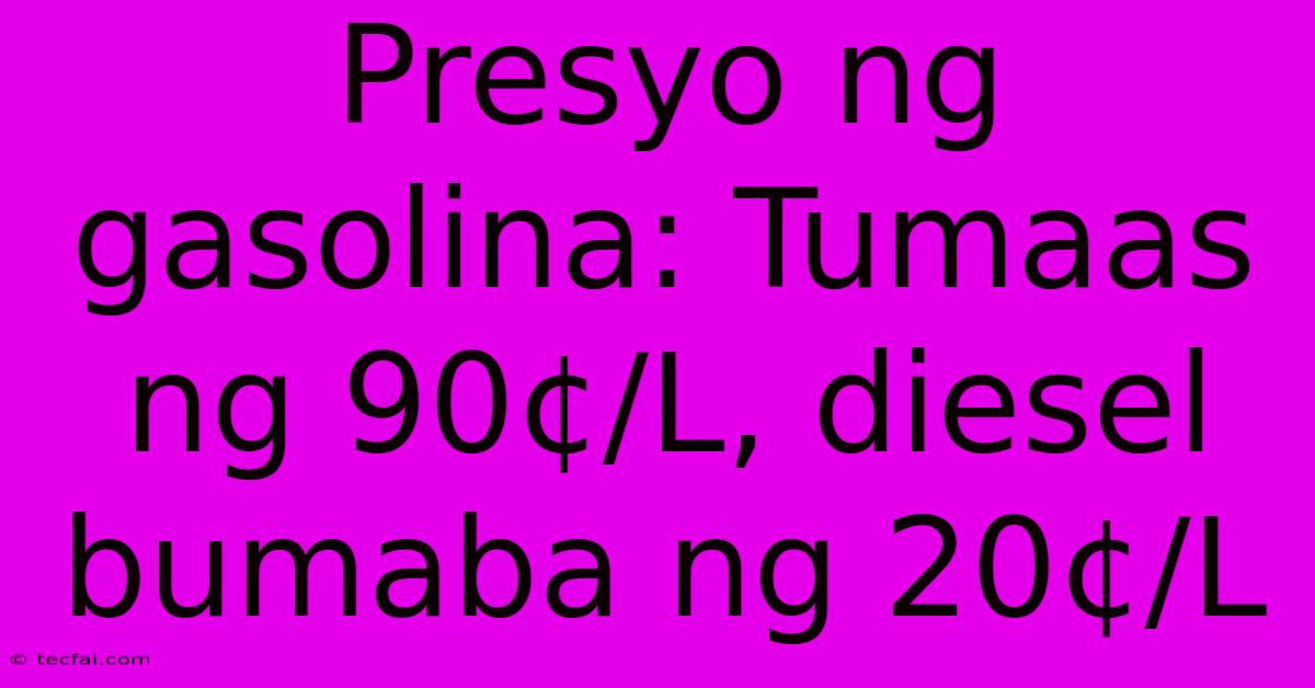 Presyo Ng Gasolina: Tumaas Ng 90¢/L, Diesel Bumaba Ng 20¢/L