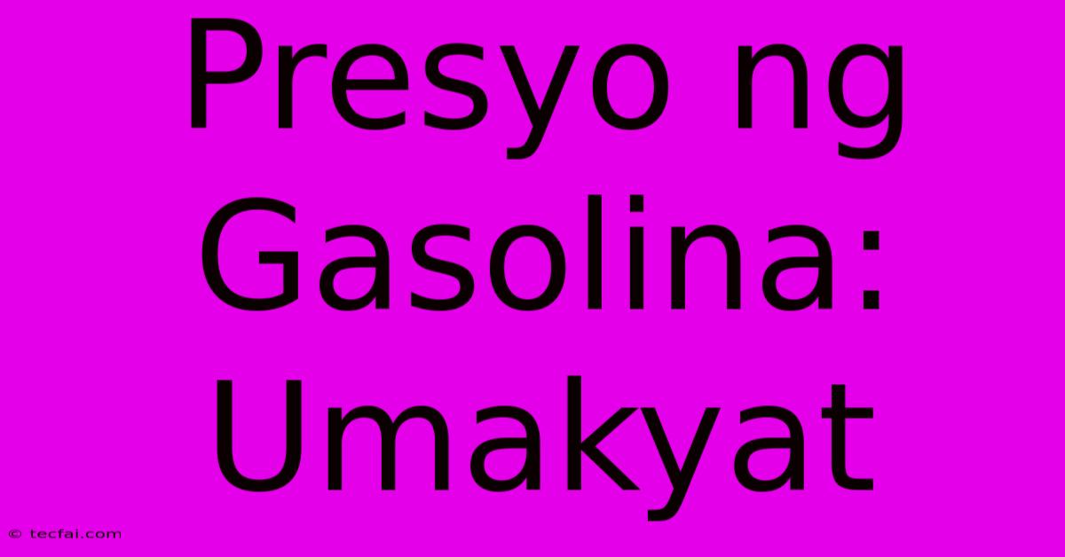 Presyo Ng Gasolina: Umakyat