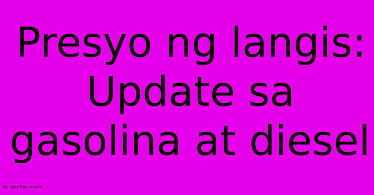 Presyo Ng Langis:  Update Sa Gasolina At Diesel